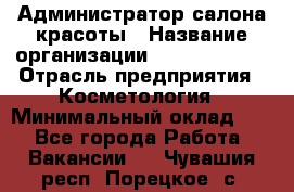 Администратор салона красоты › Название организации ­ Style-charm › Отрасль предприятия ­ Косметология › Минимальный оклад ­ 1 - Все города Работа » Вакансии   . Чувашия респ.,Порецкое. с.